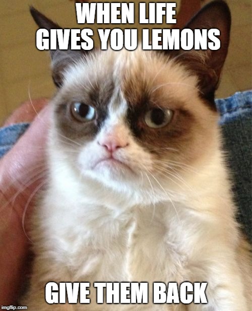 Grumpy Cat Meme | WHEN LIFE GIVES YOU LEMONS; GIVE THEM BACK | image tagged in memes,grumpy cat | made w/ Imgflip meme maker