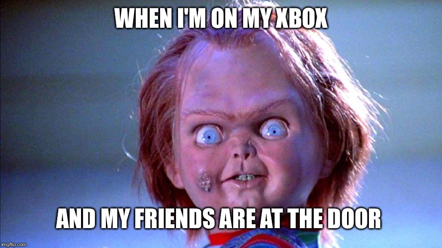 Chucky | WHEN I'M ON MY XBOX; AND MY FRIENDS ARE AT THE DOOR | image tagged in chucky | made w/ Imgflip meme maker