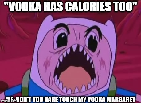Living with eating disorders part 1 | "VODKA HAS CALORIES TOO"; ME: DON'T YOU DARE TOUCH MY VODKA MARGARET | image tagged in memes,finn the human | made w/ Imgflip meme maker