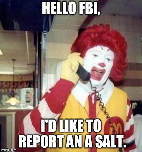 a salt pun | HELLO FBI, I'D LIKE TO REPORT AN A SALT. | image tagged in ronald mcdonald on the phone | made w/ Imgflip meme maker