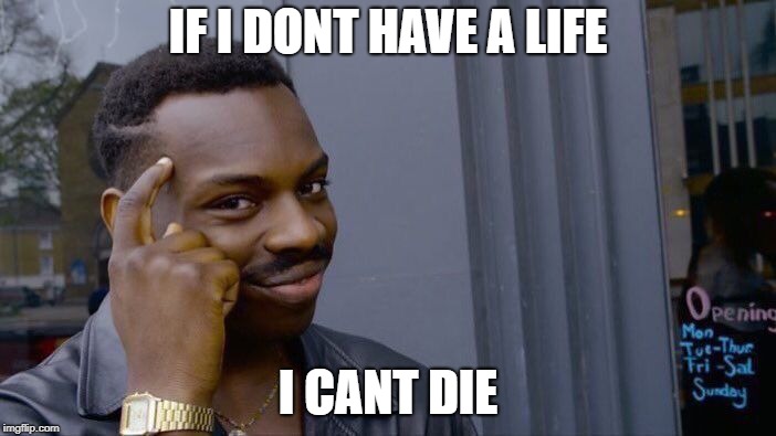 Roll Safe Think About It | IF I DONT HAVE A LIFE; I CANT DIE | image tagged in memes,roll safe think about it | made w/ Imgflip meme maker