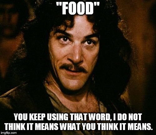 You keep using that word | "FOOD" YOU KEEP USING THAT WORD, I DO NOT THINK IT MEANS WHAT YOU THINK IT MEANS. | image tagged in you keep using that word | made w/ Imgflip meme maker