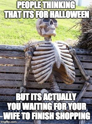 Waiting Skeleton Meme | PEOPLE THINKING THAT ITS FOR HALLOWEEN; BUT ITS ACTUALLY YOU WAITING FOR YOUR WIFE TO FINISH SHOPPING | image tagged in memes,waiting skeleton | made w/ Imgflip meme maker