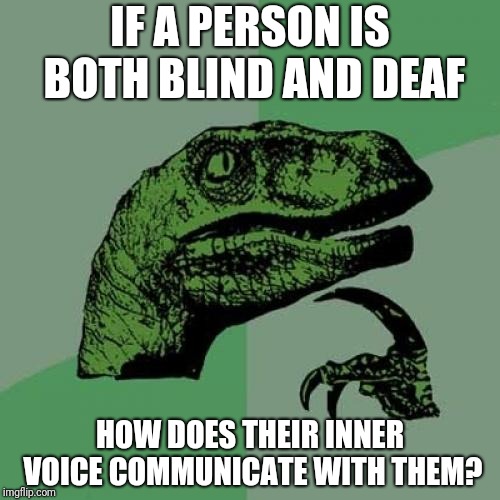 Philosoraptor Meme | IF A PERSON IS BOTH BLIND AND DEAF; HOW DOES THEIR INNER VOICE COMMUNICATE WITH THEM? | image tagged in memes,philosoraptor | made w/ Imgflip meme maker