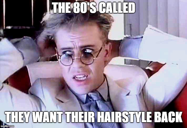 THE 80'S CALLED THEY WANT THEIR HAIRSTYLE BACK | made w/ Imgflip meme maker