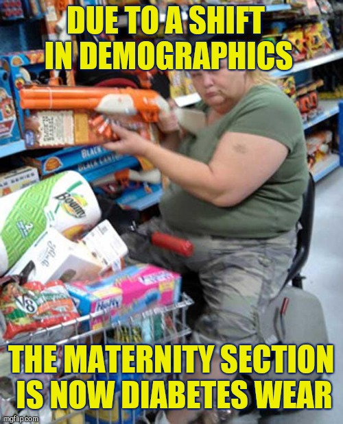 meanwhile in walmart... | DUE TO A SHIFT IN DEMOGRAPHICS; THE MATERNITY SECTION IS NOW DIABETES WEAR | image tagged in meanwhile in walmart,people of walmart,walmart life | made w/ Imgflip meme maker