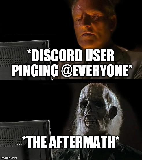 I'll Just Wait Here Meme | *DISCORD USER PINGING @EVERYONE*; *THE AFTERMATH* | image tagged in memes,ill just wait here | made w/ Imgflip meme maker