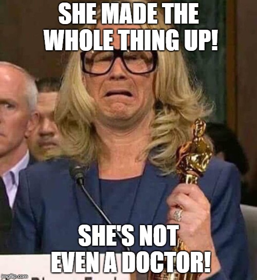 #BELIEVEWOMEN | SHE MADE THE WHOLE THING UP! SHE'S NOT EVEN A DOCTOR! | image tagged in believewomen | made w/ Imgflip meme maker