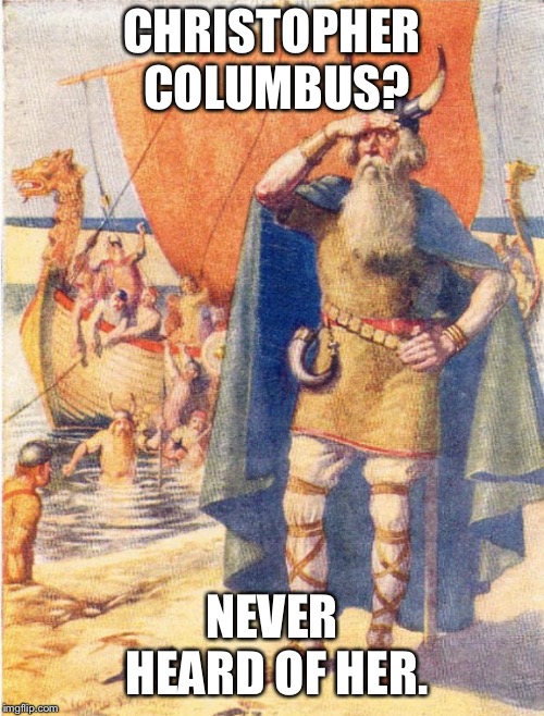 Leif Erickson  | CHRISTOPHER COLUMBUS? NEVER HEARD OF HER. | image tagged in christopher columbus,vikings,history,america,sailing,not impressed | made w/ Imgflip meme maker