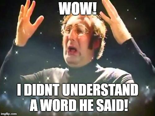 Mind Blown | WOW! I DIDNT UNDERSTAND A WORD HE SAID! | image tagged in mind blown | made w/ Imgflip meme maker