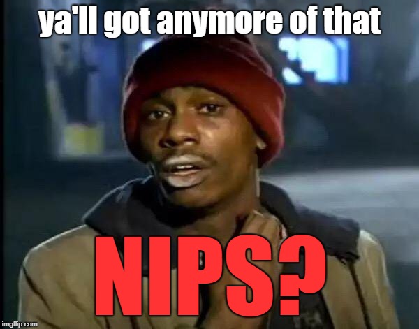 Y'all Got Any More Of That Meme | ya'll got anymore of that NIPS? | image tagged in memes,y'all got any more of that | made w/ Imgflip meme maker