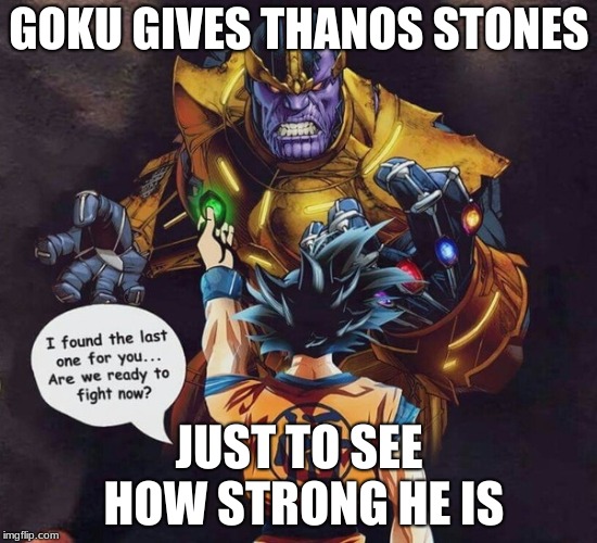 GOKU GIVES THANOS STONES; JUST TO SEE HOW STRONG HE IS | image tagged in goku vs thanos | made w/ Imgflip meme maker