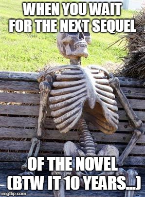 Waiting Skeleton | WHEN YOU WAIT FOR THE NEXT SEQUEL; OF THE NOVEL (BTW IT 10 YEARS...) | image tagged in memes,waiting skeleton | made w/ Imgflip meme maker
