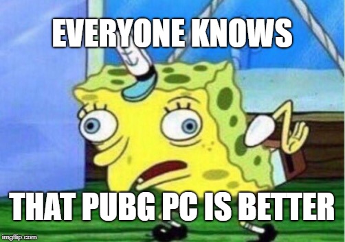 Mocking Spongebob Meme | EVERYONE KNOWS THAT PUBG PC IS BETTER | image tagged in memes,mocking spongebob | made w/ Imgflip meme maker