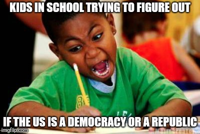 Writing | KIDS IN SCHOOL TRYING TO FIGURE OUT; IF THE US IS A DEMOCRACY OR A REPUBLIC | image tagged in writing | made w/ Imgflip meme maker