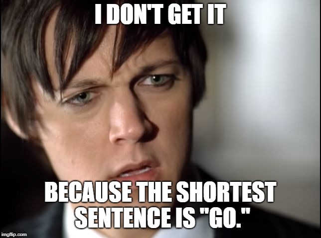I dont get it | I DON'T GET IT BECAUSE THE SHORTEST SENTENCE IS "GO." | image tagged in i dont get it | made w/ Imgflip meme maker