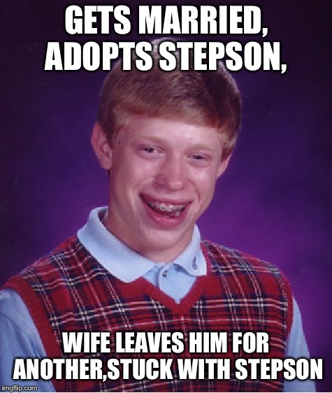 Bad Luck Brian Meme | GETS MARRIED, ADOPTS STEPSON, WIFE LEAVES HIM FOR ANOTHER,STUCK WITH STEPSON | image tagged in memes,bad luck brian | made w/ Imgflip meme maker