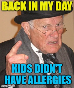 Back In My Day Meme | BACK IN MY DAY KIDS DIDN'T HAVE ALLERGIES | image tagged in memes,back in my day | made w/ Imgflip meme maker