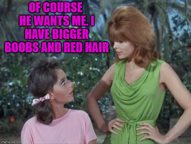 Is this why people liked Ginger more? | OF COURSE HE WANTS ME. I HAVE BIGGER BOOBS AND RED HAIR | image tagged in mary ann and ginger | made w/ Imgflip meme maker