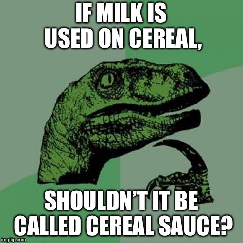 Philosoraptor Meme | IF MILK IS USED ON CEREAL, SHOULDN’T IT BE CALLED CEREAL SAUCE? | image tagged in memes,philosoraptor | made w/ Imgflip meme maker