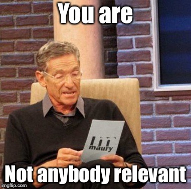 Maury Lie Detector | You are; Not anybody relevant | image tagged in memes,maury lie detector | made w/ Imgflip meme maker