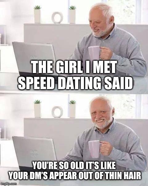 Hide the Pain Harold | THE GIRL I MET SPEED DATING SAID; YOU’RE SO OLD IT’S LIKE YOUR DM’S APPEAR OUT OF THIN HAIR | image tagged in memes,hide the pain harold | made w/ Imgflip meme maker