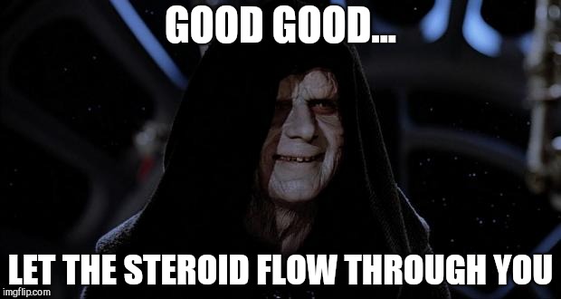 Let it flow through you | GOOD GOOD... LET THE STEROID FLOW THROUGH YOU | image tagged in let the hate flow through you | made w/ Imgflip meme maker
