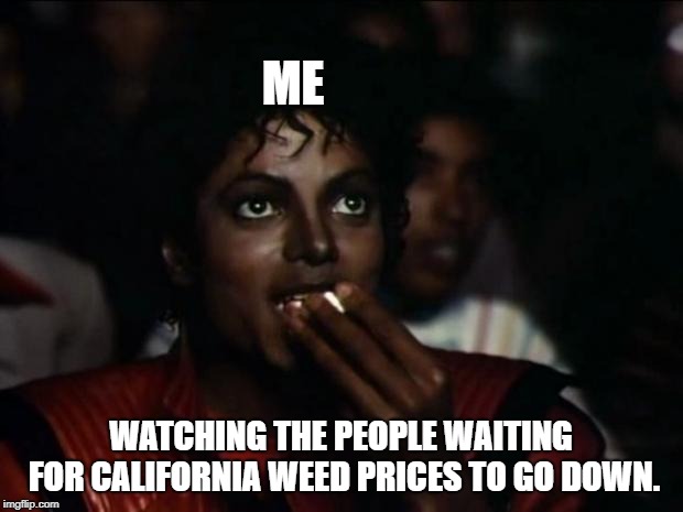 Michael Jackson Popcorn Meme | ME; WATCHING THE PEOPLE WAITING FOR CALIFORNIA WEED PRICES TO GO DOWN. | image tagged in memes,michael jackson popcorn | made w/ Imgflip meme maker