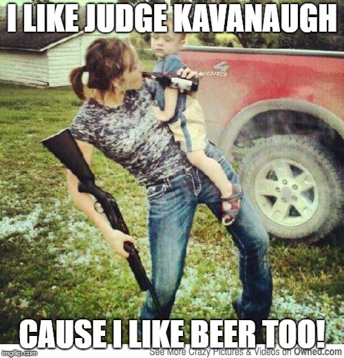 Cause why not | I LIKE JUDGE KAVANAUGH; CAUSE I LIKE BEER TOO! | image tagged in redneck,brett kavanaugh,beer,political meme | made w/ Imgflip meme maker