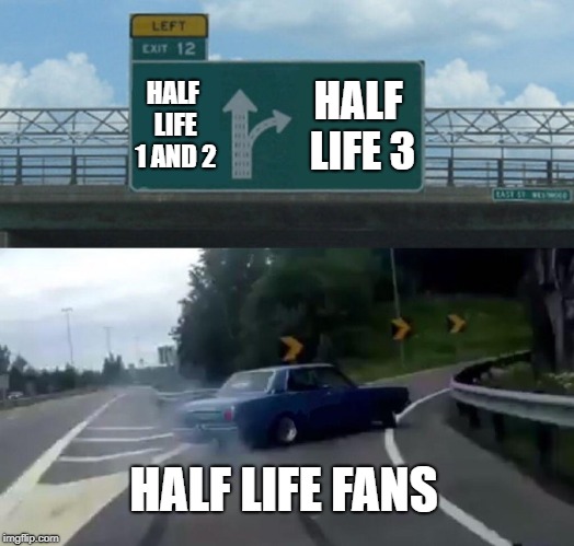 half life 3 | HALF LIFE 1 AND 2; HALF LIFE 3; HALF LIFE FANS | image tagged in memes,left exit 12 off ramp,half life 3,half life,true story | made w/ Imgflip meme maker