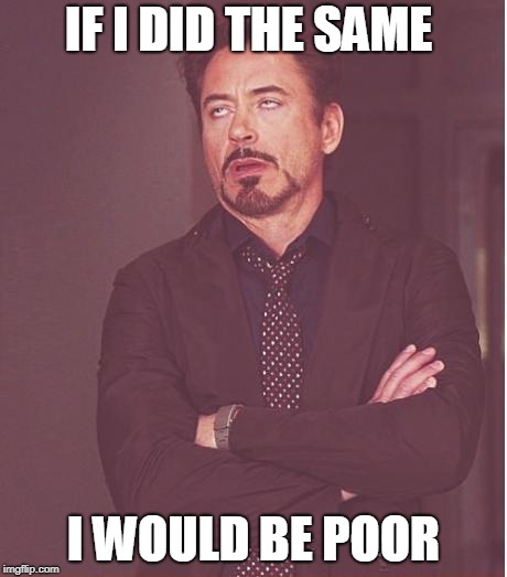 Face You Make Robert Downey Jr Meme | IF I DID THE SAME I WOULD BE POOR | image tagged in memes,face you make robert downey jr | made w/ Imgflip meme maker