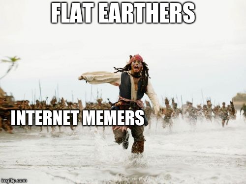 Jack Sparrow Being Chased Meme | FLAT EARTHERS; INTERNET MEMERS | image tagged in memes,jack sparrow being chased | made w/ Imgflip meme maker