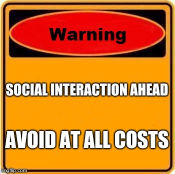 Warning Sign | SOCIAL INTERACTION AHEAD; AVOID AT ALL COSTS | image tagged in memes,warning sign | made w/ Imgflip meme maker
