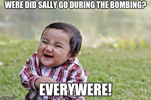 dark  joke | WERE DID SALLY GO DURING THE BOMBING? EVERYWHERE! | image tagged in memes,evil toddler | made w/ Imgflip meme maker