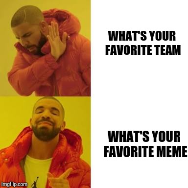 Drake No/Yes | WHAT'S YOUR FAVORITE TEAM WHAT'S YOUR FAVORITE MEME | image tagged in drake no/yes | made w/ Imgflip meme maker