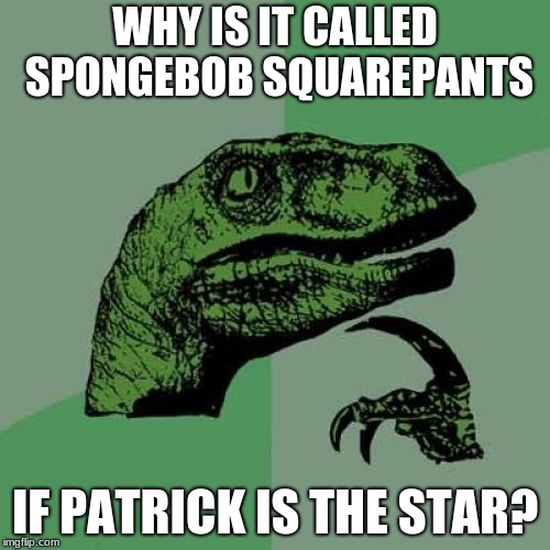 Now we're asking the real questions | WHY IS IT CALLED SPONGEBOB SQUAREPANTS; IF PATRICK IS THE STAR? | image tagged in memes,philosoraptor | made w/ Imgflip meme maker