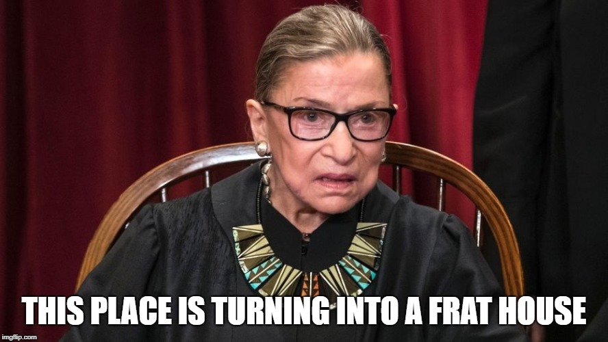 Ruth Bader Ginsburg Boyz will be Boyz | THIS PLACE IS TURNING INTO A FRAT HOUSE | image tagged in ruth bader ginsburg boyz will be boyz | made w/ Imgflip meme maker