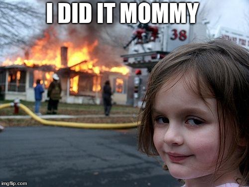 Disaster Girl | I DID IT MOMMY | image tagged in memes,disaster girl | made w/ Imgflip meme maker