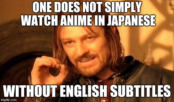 One Does Not Simply | ONE DOES NOT SIMPLY WATCH ANIME IN JAPANESE; WITHOUT ENGLISH SUBTITLES | image tagged in memes,one does not simply | made w/ Imgflip meme maker