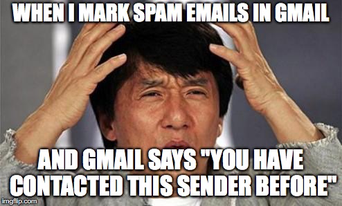 Umm... what? | WHEN I MARK SPAM EMAILS IN GMAIL; AND GMAIL SAYS "YOU HAVE CONTACTED THIS SENDER BEFORE" | image tagged in jackie chan wtf,memes,gmail,spam | made w/ Imgflip meme maker