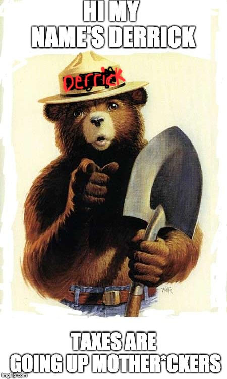 Smokey The Bear | HI MY NAME'S DERRICK; TAXES ARE GOING UP MOTHER*CKERS | image tagged in smokey the bear | made w/ Imgflip meme maker