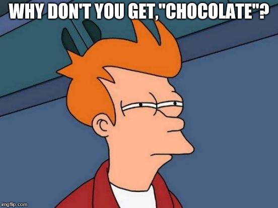 Futurama Fry Meme | WHY DON'T YOU GET,"CHOCOLATE"? | image tagged in memes,futurama fry | made w/ Imgflip meme maker
