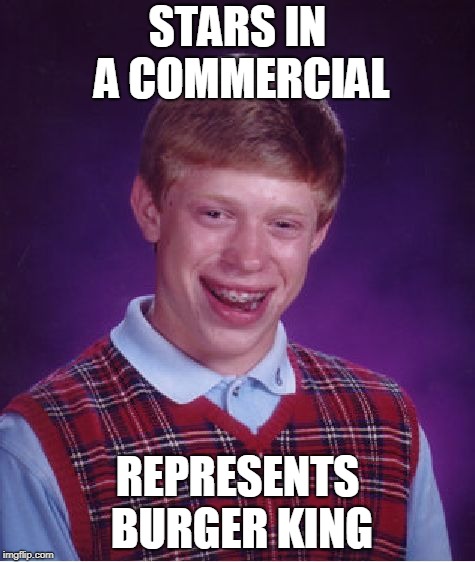 Bad Luck Brian Meme | STARS IN A COMMERCIAL; REPRESENTS BURGER KING | image tagged in memes,bad luck brian | made w/ Imgflip meme maker