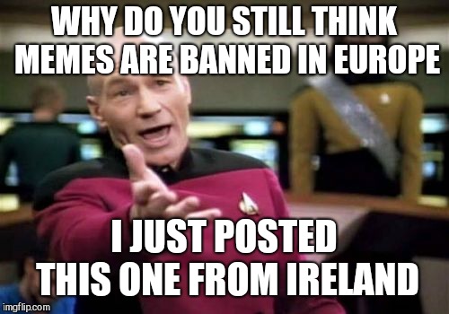 Picard Wtf Meme | WHY DO YOU STILL THINK MEMES ARE BANNED IN EUROPE; I JUST POSTED THIS ONE FROM IRELAND | image tagged in memes,picard wtf | made w/ Imgflip meme maker