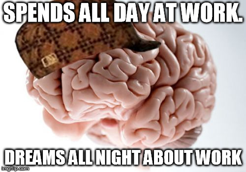 Scumbag Brain Meme | SPENDS ALL DAY AT WORK. DREAMS ALL NIGHT ABOUT WORK | image tagged in memes,scumbag brain | made w/ Imgflip meme maker