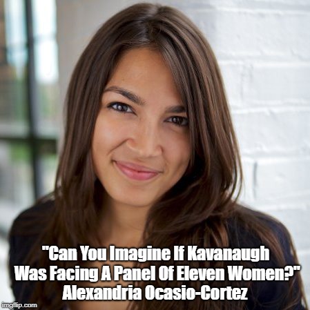 "Can You Imagine If Kavanaugh Was Facing A Panel Of Eleven Women?" Alexandria Ocasio-Cortez | made w/ Imgflip meme maker