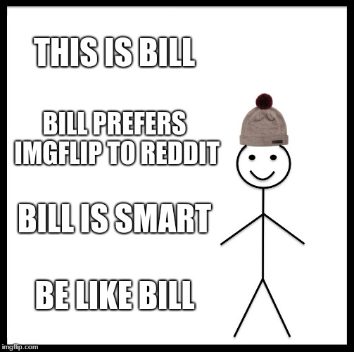 Be Like Bill | THIS IS BILL; BILL PREFERS IMGFLIP TO REDDIT; BILL IS SMART; BE LIKE BILL | image tagged in memes,be like bill | made w/ Imgflip meme maker