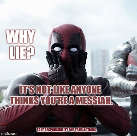 I Always Knew You Thought You Were the Next Coming of Merlin. | WHY LIE? IT'S NOT LIKE ANYONE THINKS YOU'RE A MESSIAH. TAKE RESPONSIBILITY FOR YOUR ACTIONS. | image tagged in memes,deadpool surprised,meme,dear lord baby jesus,narcissist,king arthur | made w/ Imgflip meme maker