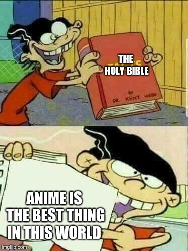 ed edd and eddy Facts | THE HOLY BIBLE; ANIME IS THE BEST THING IN THIS WORLD | image tagged in ed edd and eddy facts | made w/ Imgflip meme maker