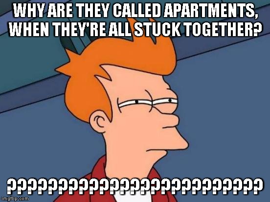 Futurama Fry | WHY ARE THEY CALLED APARTMENTS, WHEN THEY'RE ALL STUCK TOGETHER? ????????????????????????? | image tagged in memes,futurama fry | made w/ Imgflip meme maker
